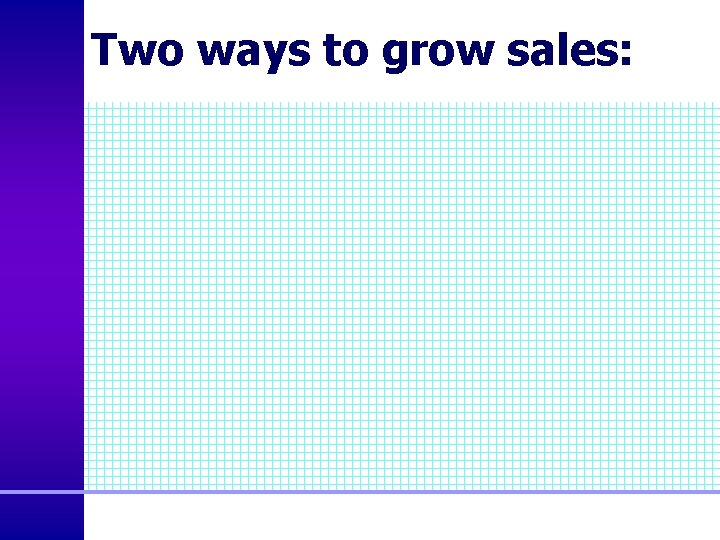 Two ways to grow sales: 