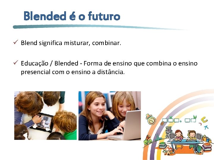 Blended é o futuro ü Blend significa misturar, combinar. ü Educação / Blended -