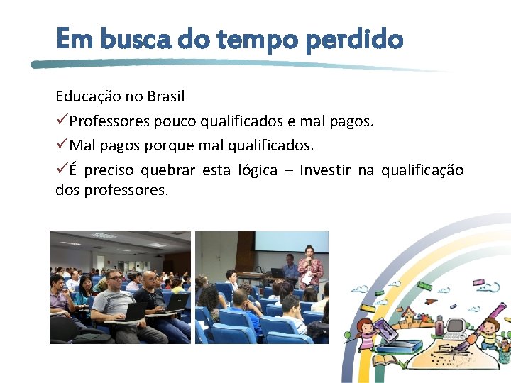 Em busca do tempo perdido Educação no Brasil üProfessores pouco qualificados e mal pagos.