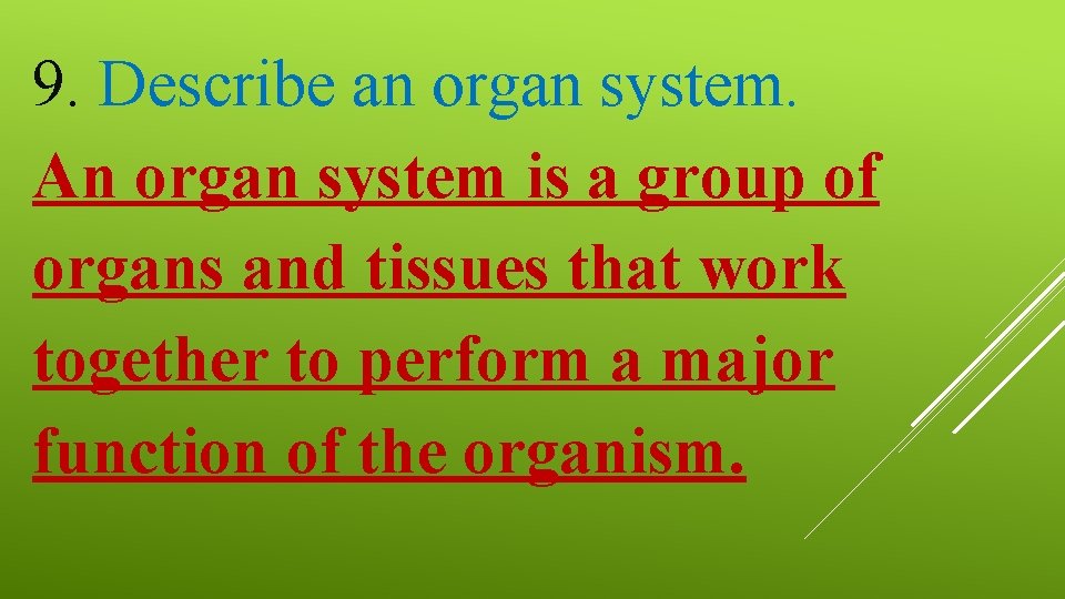 9. Describe an organ system. An organ system is a group of organs and