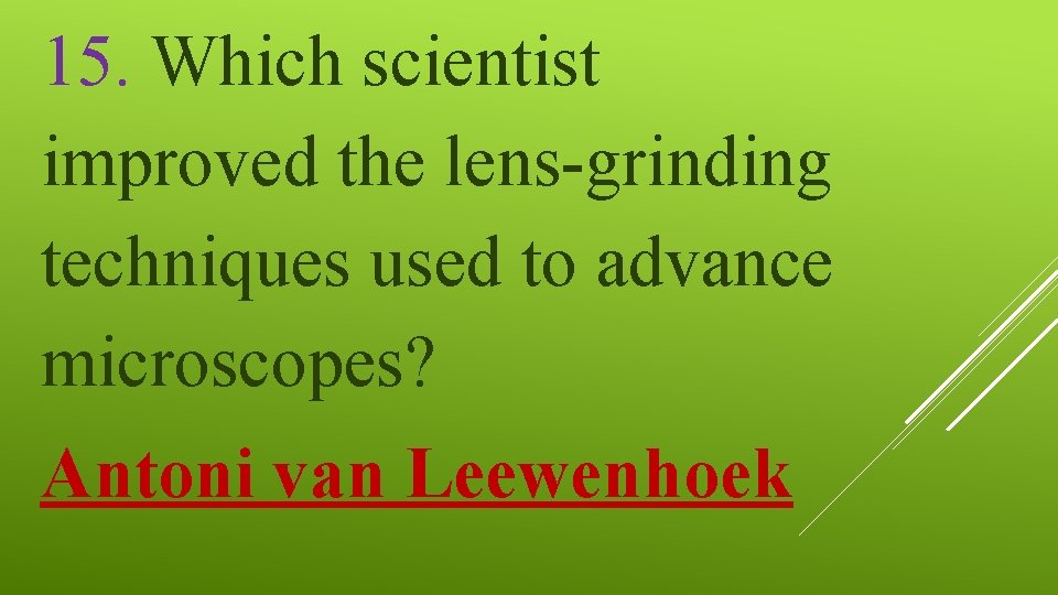 15. Which scientist improved the lens-grinding techniques used to advance microscopes? Antoni van Leewenhoek