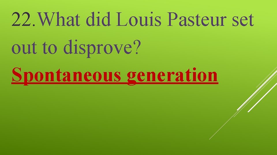 22. What did Louis Pasteur set out to disprove? Spontaneous generation 