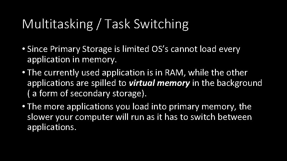 Multitasking / Task Switching • Since Primary Storage is limited OS’s cannot load every