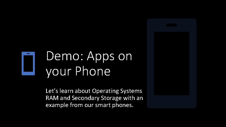 Demo: Apps on your Phone Let’s learn about Operating Systems RAM and Secondary Storage