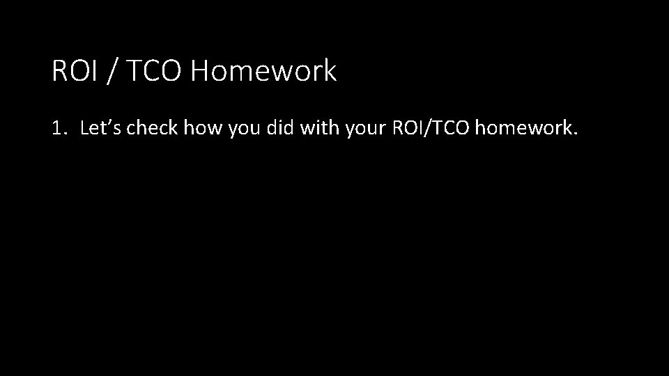 ROI / TCO Homework 1. Let’s check how you did with your ROI/TCO homework.