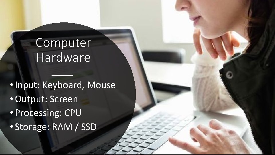 Computer Hardware • Input: Keyboard, Mouse • Output: Screen • Processing: CPU • Storage: