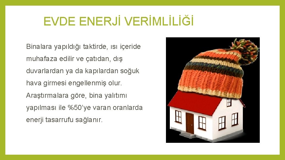 EVDE ENERJİ VERİMLİLİĞİ Bina Yalıtımı Binalara yapıldığı taktirde, ısı içeride muhafaza edilir ve çatıdan,