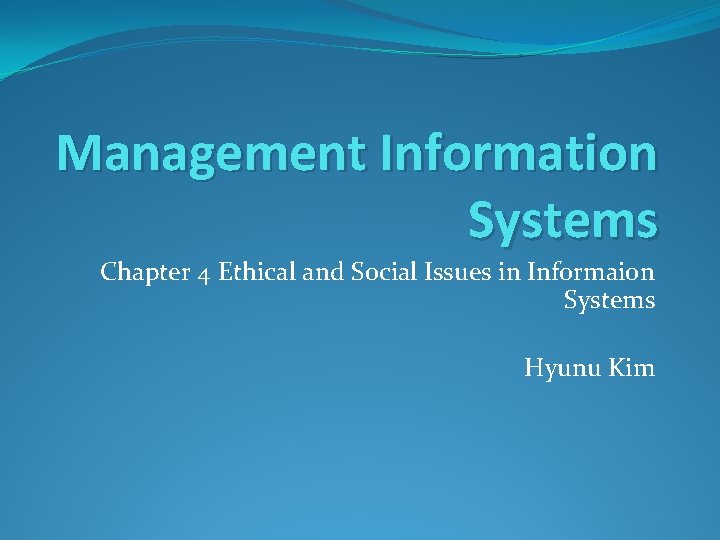 Management Information Systems Chapter 4 Ethical and Social Issues in Informaion Systems Hyunu Kim