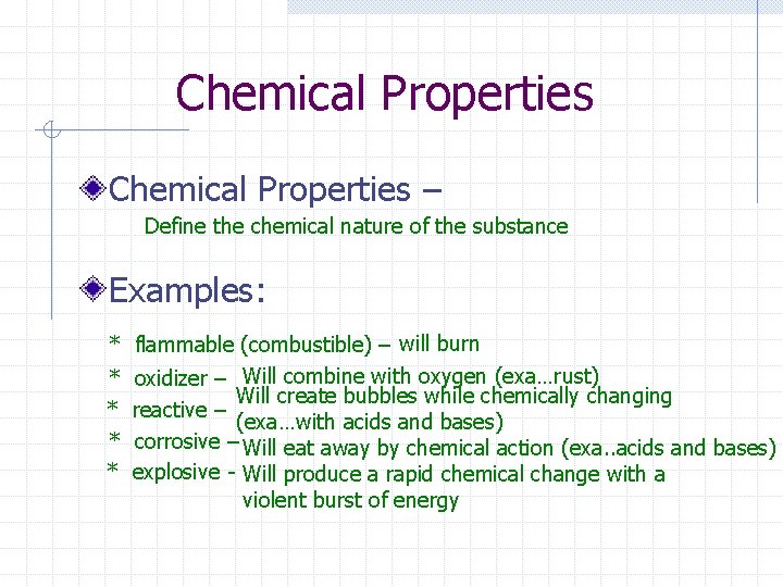 Chemical Properties – Define the chemical nature of the substance Examples: * flammable (combustible)