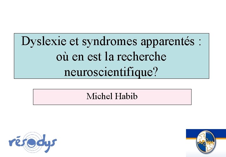 Dyslexie et syndromes apparentés : où en est la recherche neuroscientifique? Michel Habib 