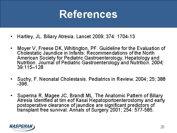 References • Hartley, JL. Biliary Atresia. Lancet 2009; 374: 1704 -13 • Moyer V,