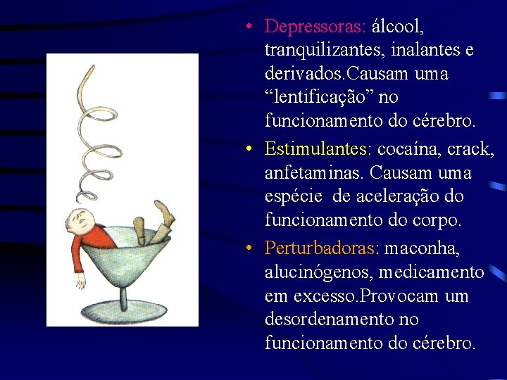  • Depressoras: álcool, tranquilizantes, inalantes e derivados. Causam uma “lentificação” no funcionamento do