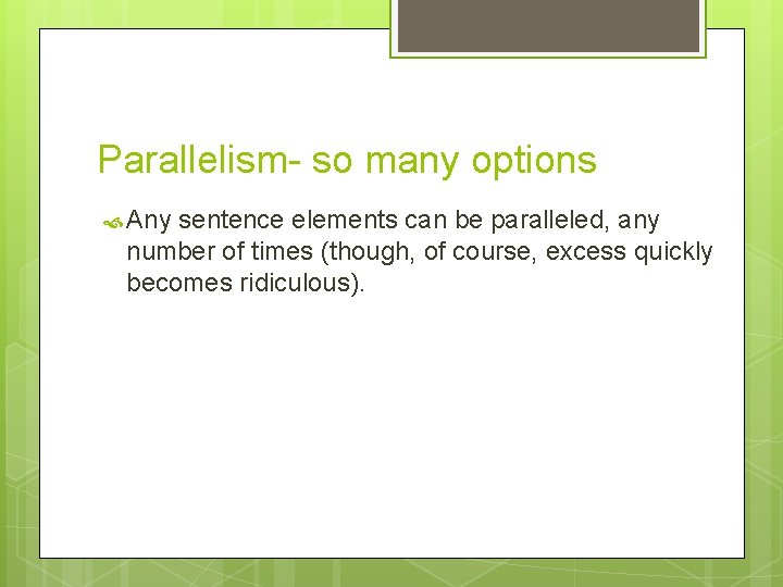 Parallelism- so many options Any sentence elements can be paralleled, any number of times