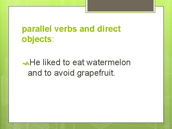 parallel verbs and direct objects: He liked to eat watermelon and to avoid grapefruit.