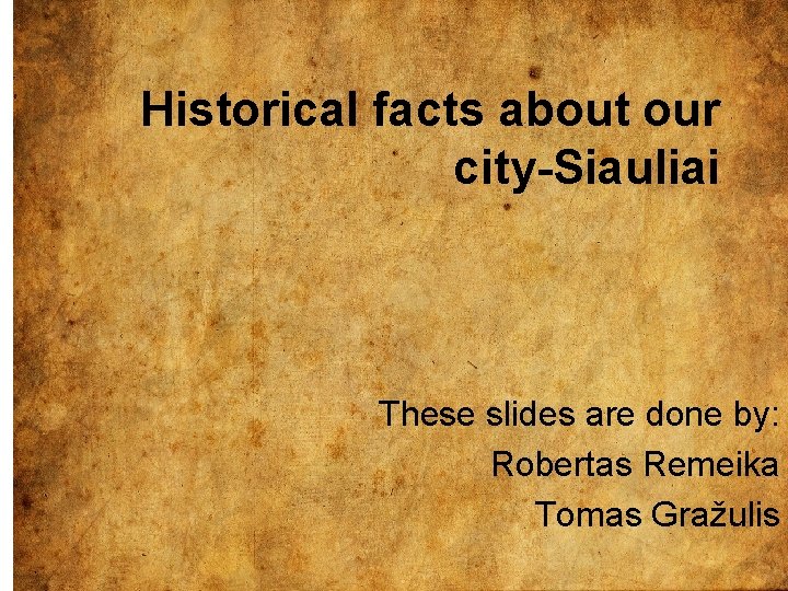 Historical facts about our city-Siauliai These slides are done by: Robertas Remeika Tomas Gražulis