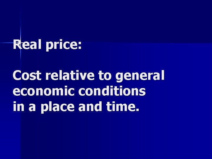 Real price: Cost relative to general economic conditions in a place and time. 