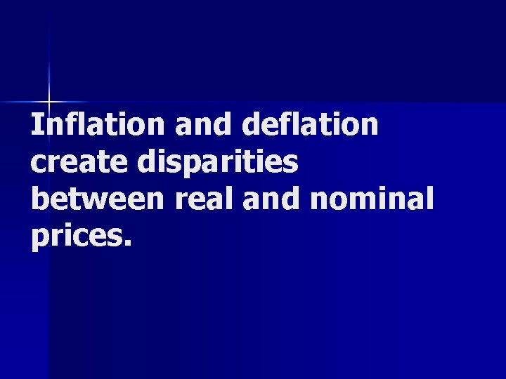 Inflation and deflation create disparities between real and nominal prices. 