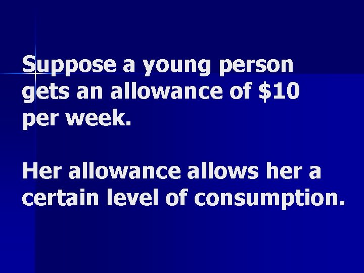 Suppose a young person gets an allowance of $10 per week. Her allowance allows