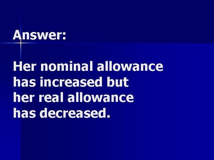 Answer: Her nominal allowance has increased but her real allowance has decreased. 