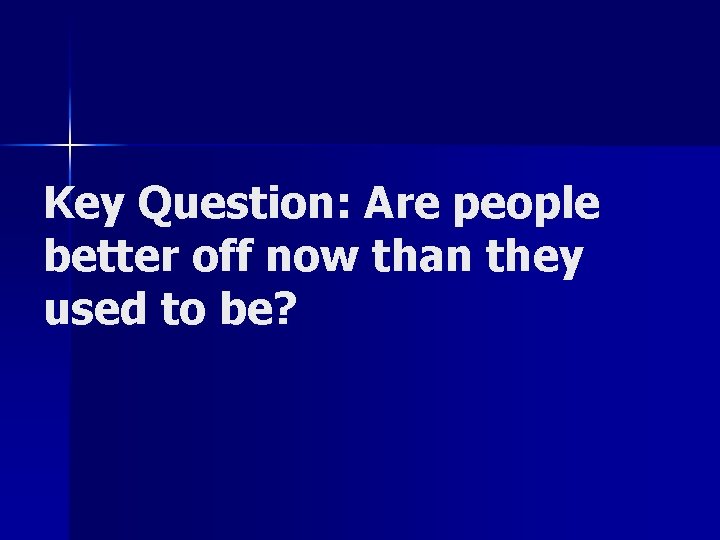 Key Question: Are people better off now than they used to be? 