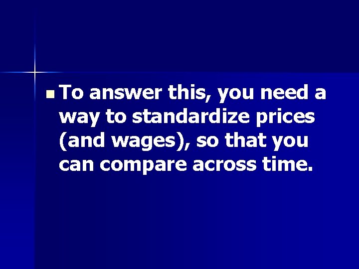 n To answer this, you need a way to standardize prices (and wages), so