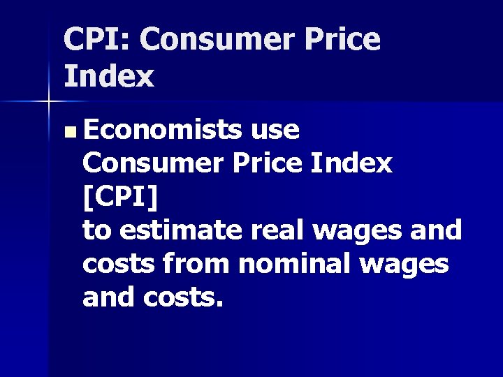 CPI: Consumer Price Index n Economists use Consumer Price Index [CPI] to estimate real