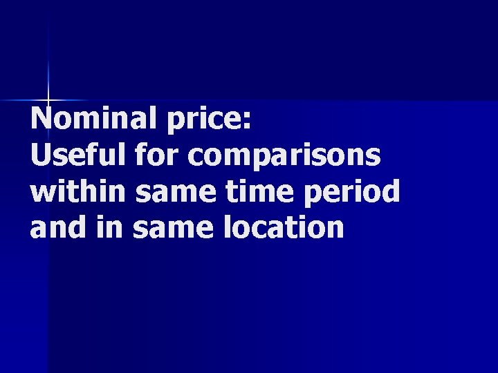 Nominal price: Useful for comparisons within same time period and in same location 