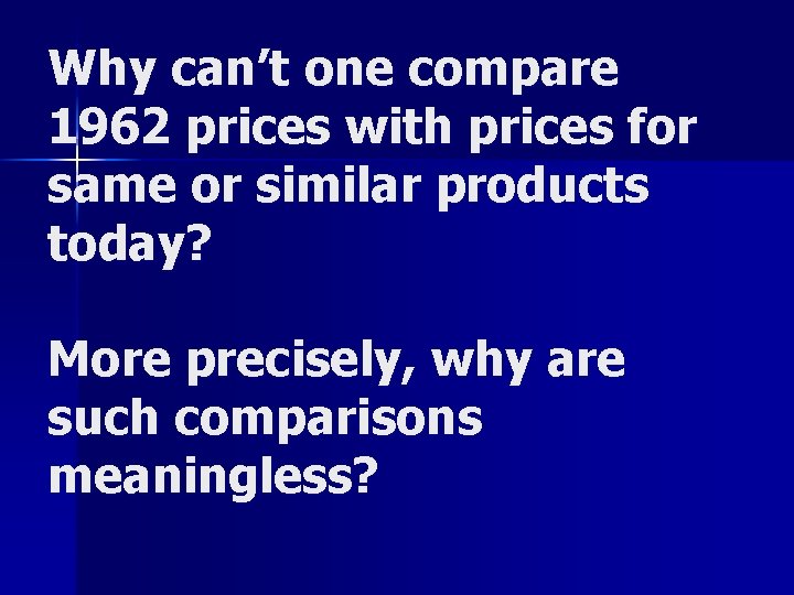 Why can’t one compare 1962 prices with prices for same or similar products today?