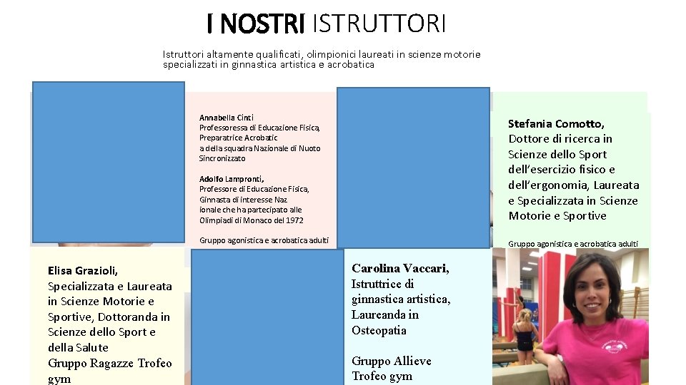 I NOSTRI ISTRUTTORI Istruttori altamente qualificati, olimpionici laureati in scienze motorie specializzati in ginnastica