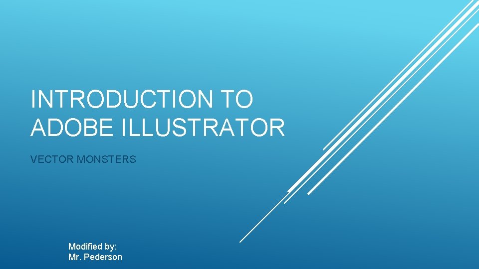 INTRODUCTION TO ADOBE ILLUSTRATOR VECTOR MONSTERS Modified by: Mr. Pederson 