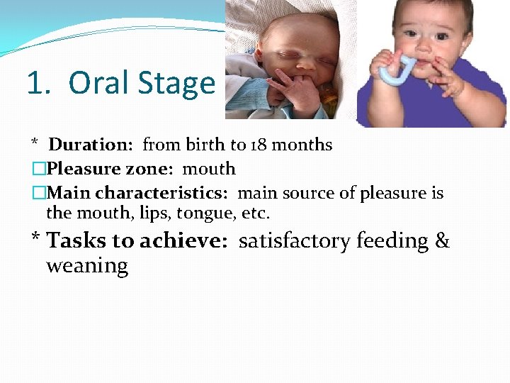 1. Oral Stage * Duration: from birth to 18 months �Pleasure zone: mouth �Main