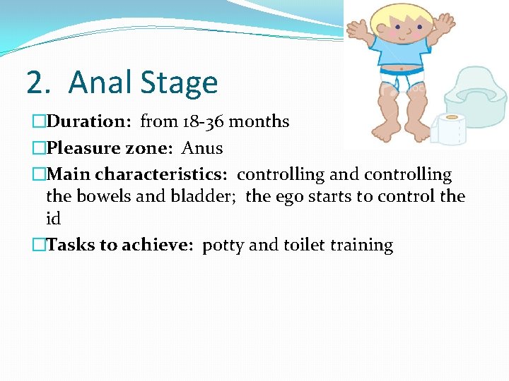 2. Anal Stage �Duration: from 18 -36 months �Pleasure zone: Anus �Main characteristics: controlling
