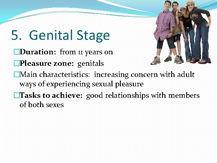 5. Genital Stage �Duration: from 11 years on �Pleasure zone: genitals �Main characteristics: increasing