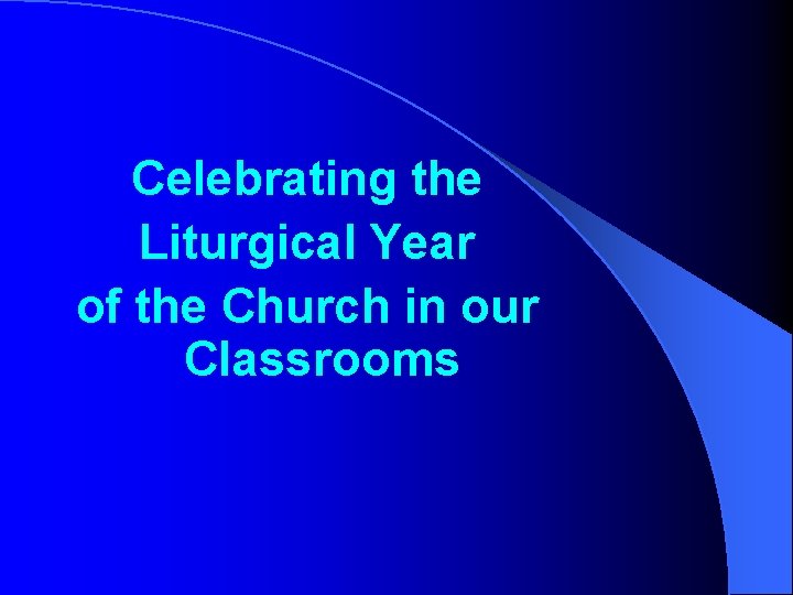 Celebrating the Liturgical Year of the Church in our Classrooms 