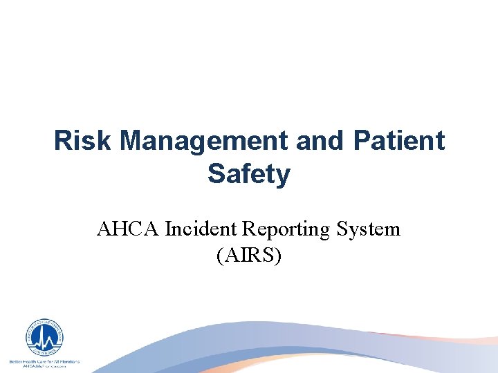 Risk Management and Patient Safety AHCA Incident Reporting System (AIRS) 