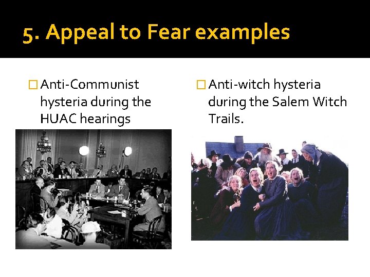 5. Appeal to Fear examples � Anti-Communist hysteria during the HUAC hearings � Anti-witch