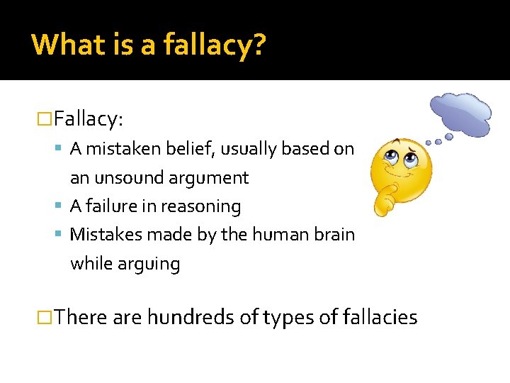 What is a fallacy? �Fallacy: A mistaken belief, usually based on an unsound argument