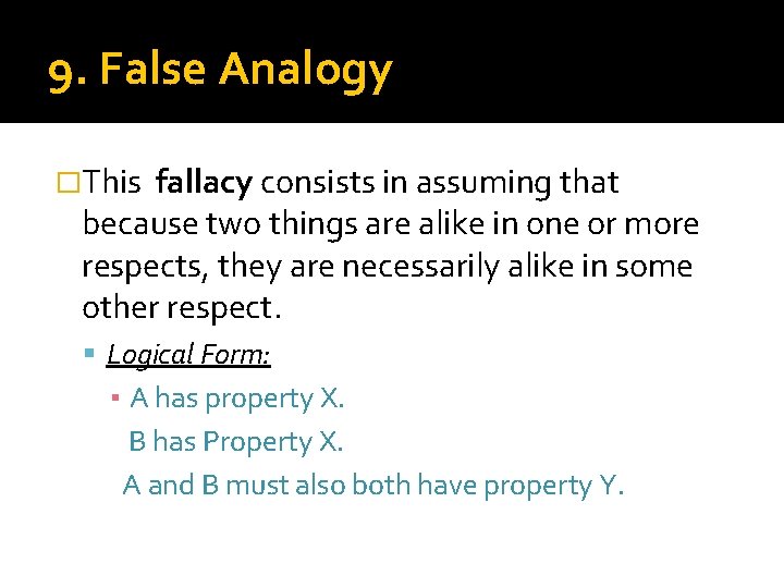 9. False Analogy �This fallacy consists in assuming that because two things are alike
