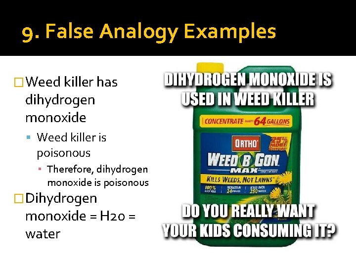 9. False Analogy Examples �Weed killer has dihydrogen monoxide Weed killer is poisonous ▪