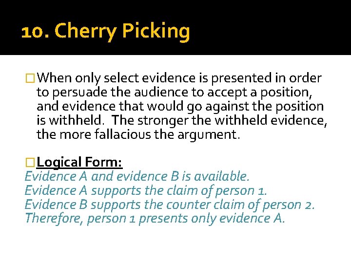 10. Cherry Picking �When only select evidence is presented in order to persuade the