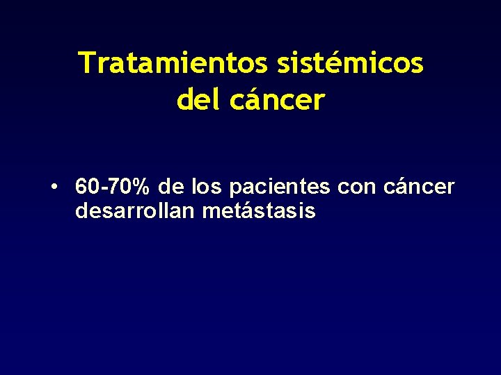 Tratamientos sistémicos del cáncer • 60 -70% de los pacientes con cáncer desarrollan metástasis