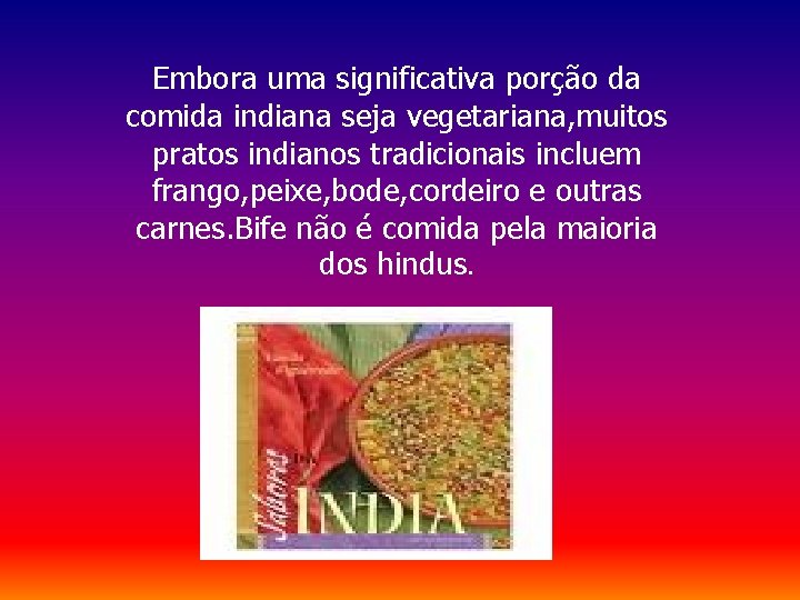 Embora uma significativa porção da comida indiana seja vegetariana, muitos pratos indianos tradicionais incluem