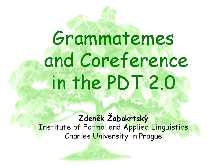 PDT 2. 0 Grammatemes and Coreference in the PDT 2. 0 Zdeněk Žabokrtský Institute