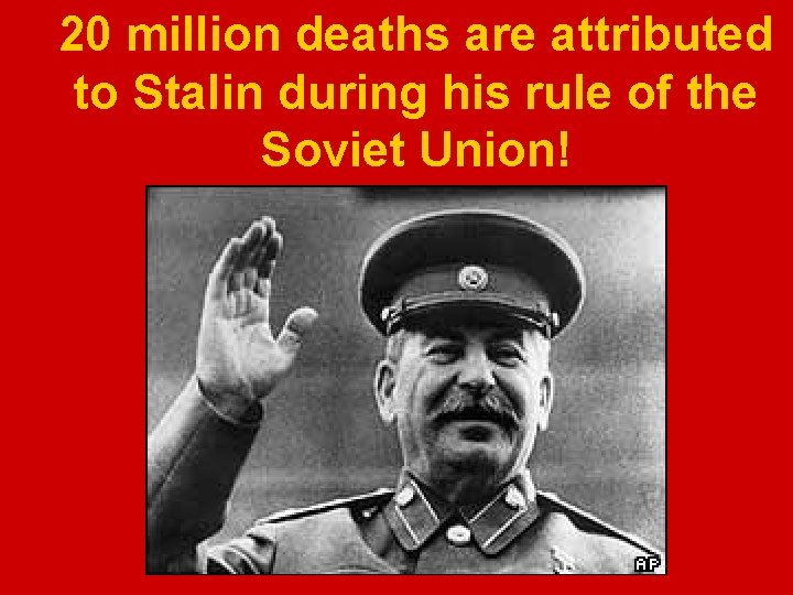 20 million deaths are attributed to Stalin during his rule of the Soviet Union!