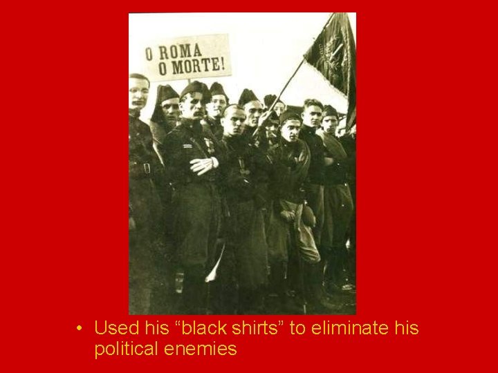  • Used his “black shirts” to eliminate his political enemies 