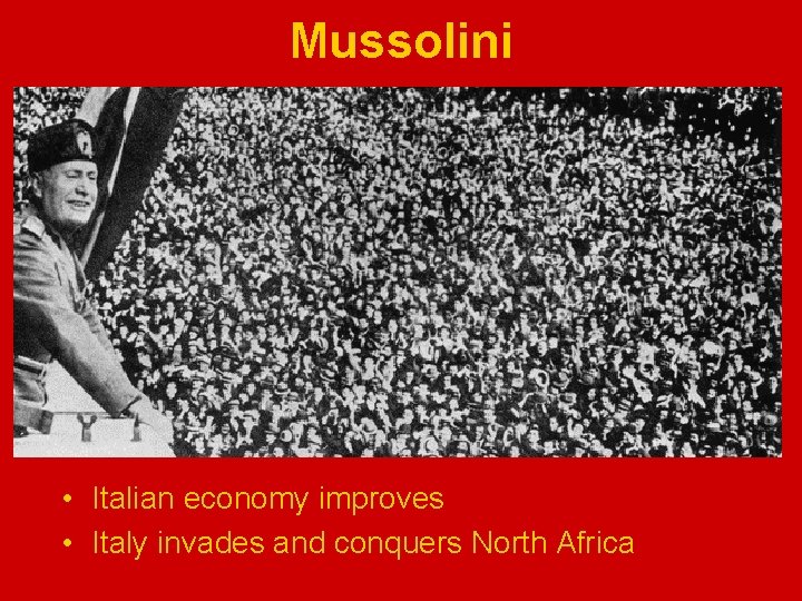 Mussolini • Italian economy improves • Italy invades and conquers North Africa 