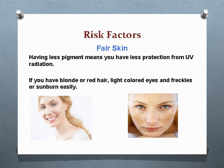 Risk Factors Fair Skin Having less pigment means you have less protection from UV Risk Factors Fair Skin Having less pigment means you have less protection from UV