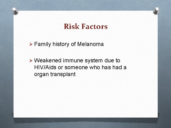 Risk Factors Ø Family history of Melanoma Ø Weakened immune system due to HIV/Aids Risk Factors Ø Family history of Melanoma Ø Weakened immune system due to HIV/Aids