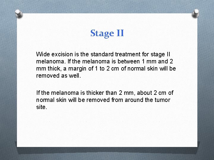 Stage II Wide excision is the standard treatment for stage II melanoma. If the Stage II Wide excision is the standard treatment for stage II melanoma. If the