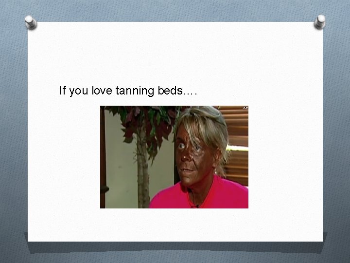 If you love tanning beds…. If you love tanning beds….
